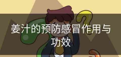 姜汁的预防感冒作用与功效(姜汁的预防感冒作用与功效是什么)